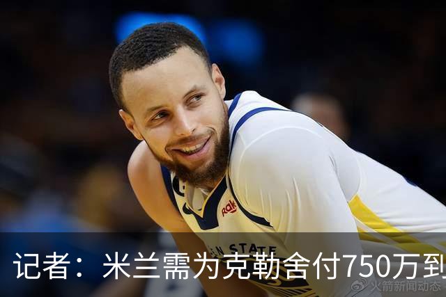 记者：米兰需为克勒舍付750万到1000万解约金，伊布必须退居幕后